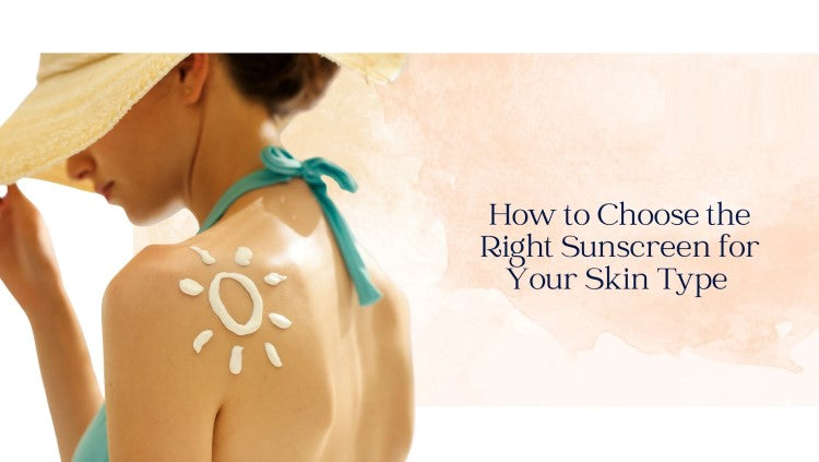 How to Choose the Right Sunscreen for Your Skin Type